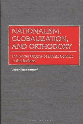 Nationalism, Globalization, and Orthodoxy: The Social Origins of Ethnic Conflict in the Balkans by Roudometof, Victor