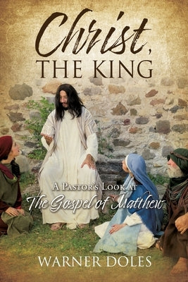 Christ, the King: A Pastor's Look at The Gospel of Matthew by Doles, Warner