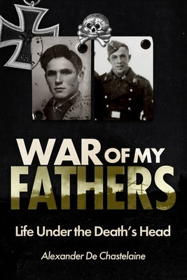 War of My Fathers: Life Under the Death's Head by de Chastelaine, Alexander