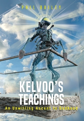 Kelvoo's Teachings: An Unwilling Ascent to Godhood by Bailey, Phil