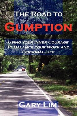 The Road to Gumption: Using Your Inner Courage to Balance Your Work and Personal Life by Lim, Gary