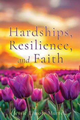 Hardships, Resilience, and Faith by Murrell, Jessie Elmore