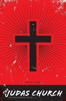 The Judas Church: An Obsession With Sex by Carey, Kevin