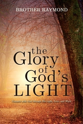 The Glory of God's Light: Connect with God Through His Light, Love, and Word by Raymond, Brother
