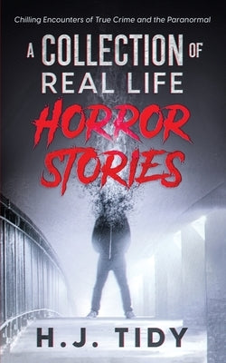 Horror Stories: A Collection of Real Life Chilling Encounters of True Crime and the Paranormal by Tidy, H. J.