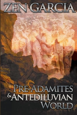 Pre-Adamites And The Antediluvian World: The World That Then Was by Garcia, Zen