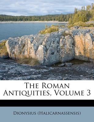 The Roman Antiquities, Volume 3 by (Halicarnassensis), Dionysius