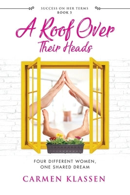A Roof Over Their Heads: Four Different Women, One Shared Dream by Klassen, Carmen