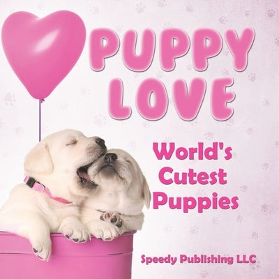 Puppy Love - World's Cutest Puppies by Speedy Publishing LLC