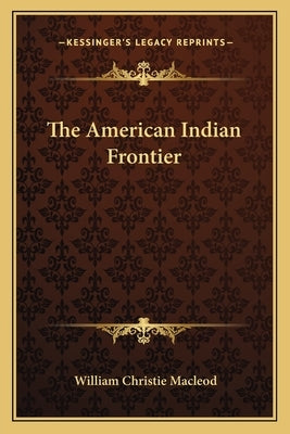 The American Indian Frontier by MacLeod, William Christie
