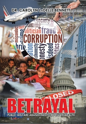 Betrayal: Public Welfare Abandoned for Private Wealth by Bennett, Carolyn Ladelle