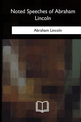 Noted Speeches of Abraham Lincoln by Lincoln, Abraham
