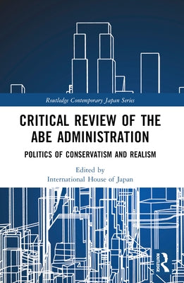 Critical Review of the Abe Administration: Politics of Conservatism and Realism by Funabashi, Yoichi