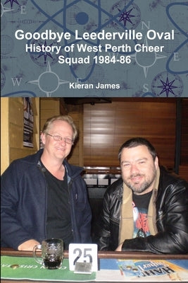 Goodbye Leederville Oval: History of West Perth Cheer Squad 1984-86 by James, Kieran