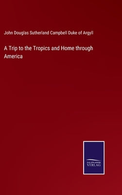 A Trip to the Tropics and Home through America by John Douglas