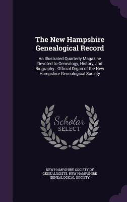 The New Hampshire Genealogical Record: An Illustrated Quarterly Magazine Devoted to Genealogy, History, and Biography: Official Organ of the New Hamps by New Hampshire Society of Genealogists