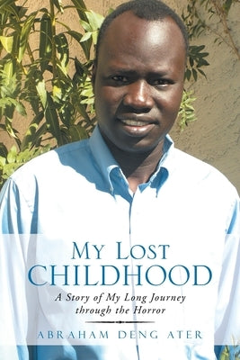 My Lost Childhood: A Story of My Long Journey Through the Horror by Ater, Abraham Deng