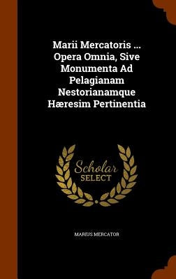 Marii Mercatoris ... Opera Omnia, Sive Monumenta Ad Pelagianam Nestorianamque Hæresim Pertinentia by Mercator, Marius