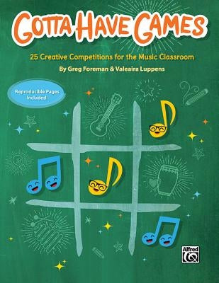 Gotta Have Games: 25 Creative Competitions for the Music Classroom by Foreman, Greg