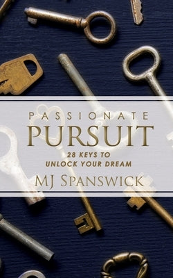 Passionate Pursuit: 28 Keys to Unlock Your Dream by Spanswick, Mj