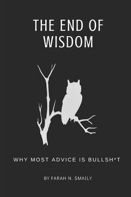 The End of Wisdom: Why Most Advice is Bullsh*t by Smaily, Farah Nabih