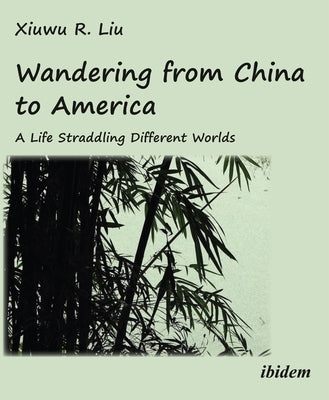 Wandering from China to America: A Life Straddling Different Worlds by Liu, Xiuwu R.
