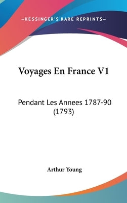 Voyages En France V1: Pendant Les Annees 1787-90 (1793) by Young, Arthur