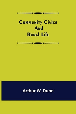 Community Civics and Rural Life by W. Dunn, Arthur