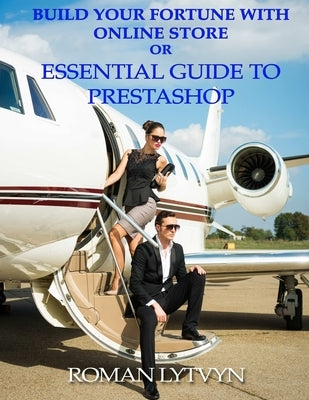 Build Your Fortune With Online Store or Essential Guide To Prestashop by Lytvyn, Roman