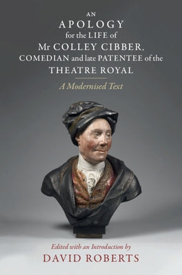 An Apology for the Life of MR Colley Cibber, Comedian and Late Patentee of the Theatre Royal: A Modernized Text by Roberts, David