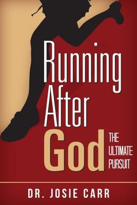 Running After God: The Ultimate Pursuit by Carr, Dr Josie