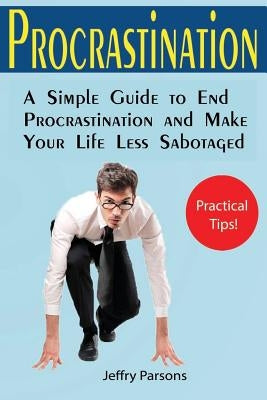 Procrastination: A Simple Guide to End Procrastination and Make Your Life Less Sabotaged (Useful Allowance for Goal Achievement among M by Parsons, Jeffry