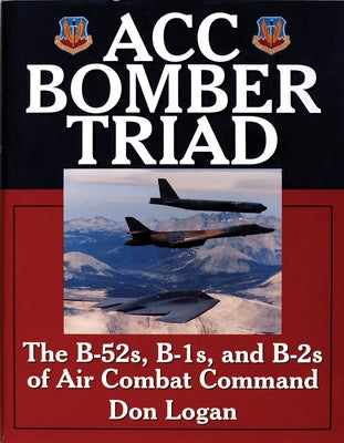 Acc Bomber Triad: The B-52s, B-1s, and B-2s of Air Combat Command by Logan, Don