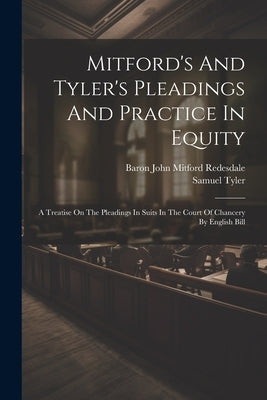 Mitford's And Tyler's Pleadings And Practice In Equity: A Treatise On The Pleadings In Suits In The Court Of Chancery By English Bill by Baron John Mitford Redesdale