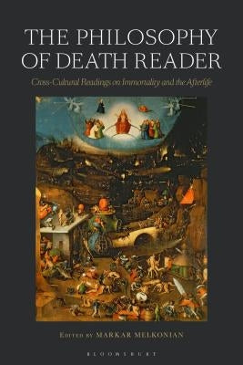 The Philosophy of Death Reader: Cross-Cultural Readings on Immortality and the Afterlife by Melkonian, Markar