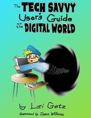 The Tech Savvy Users Guide to the Digital World by Getz, Lori