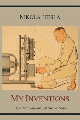 My Inventions: The Autobiography of Nikola Tesla by Tesla, Nikola