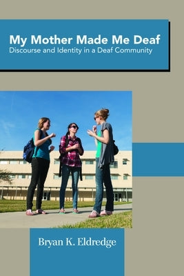 My Mother Made Me Deaf: Discourse and Identity in a Deaf Community by Eldredge, Bryan K.
