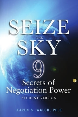 Seize the Sky: 9 Secrets of Negotiation Power: Student Version by Walch, Karen S.