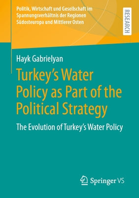 Turkey's Water Policy as Part of the Political Strategy: The Evolution of Turkey's Water Policy by Gabrielyan, Hayk
