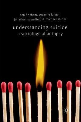 Understanding Suicide: A Sociological Autopsy by Fincham, B.