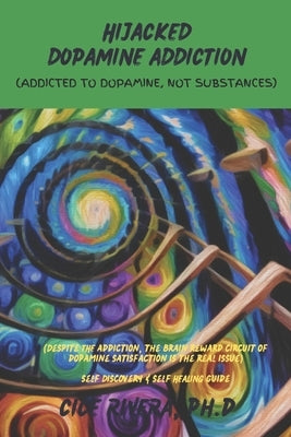 Hijacked Dopamine Addiction: (Addicted to Dopamine, Not Substances) by Rivera, Cice