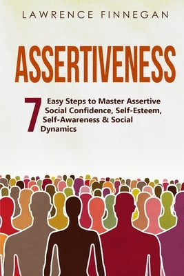 Assertiveness: 7 Easy Steps to Master Assertive Social Confidence, Self-Esteem, Self-Awareness & Social Dynamics by Finnegan, Lawrence