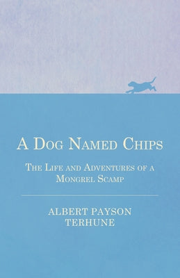 A Dog Named Chips - The Life and Adventures of a Mongrel Scamp by Terhune, Albert Payson