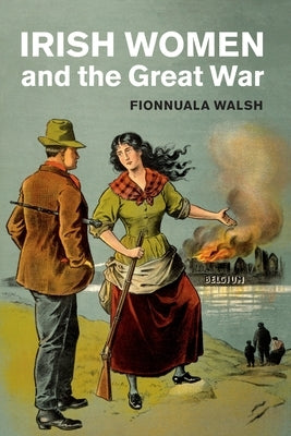Irish Women and the Great War by Walsh, Fionnuala