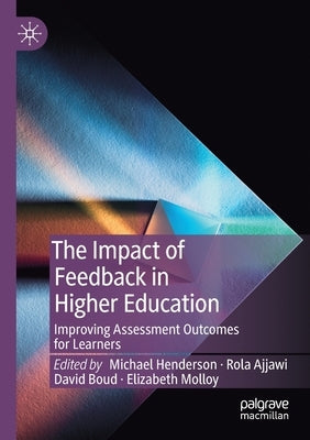 The Impact of Feedback in Higher Education: Improving Assessment Outcomes for Learners by Henderson, Michael