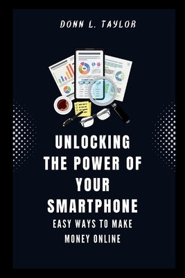 Unlocking the power of your Smartphone: Easy ways to make Money Online by Taylor, Donn L.
