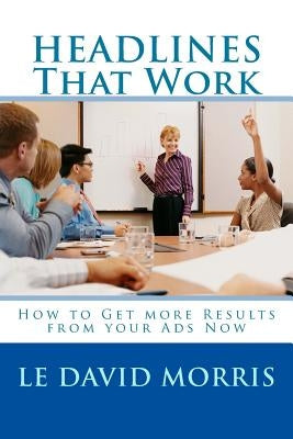 HEADLINES That Work: How to Get more Results from your Ads Now by Morris, Le David