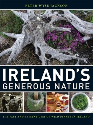 Ireland's Generous Nature: The Past and Present Uses of Wild Plants in Ireland by Wyse Jackson, Peter