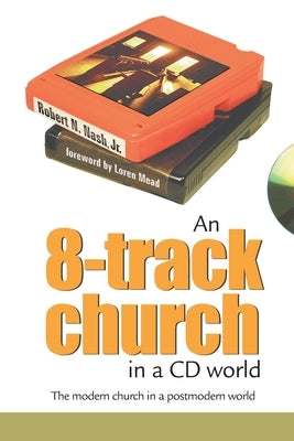 An 8-Track Church in a CD World: The Modern Church in a Postmodern World by Nash, Robert N., Jr.